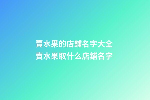賣水果的店鋪名字大全 賣水果取什么店鋪名字-第1張-店鋪起名-玄機派